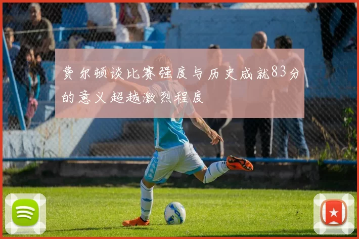 费尔顿谈比赛强度与历史成就83分的意义超越激烈程度