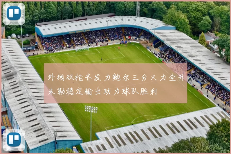 外线双枪齐发力鲍尔三分火力全开米勒稳定输出助力球队胜利