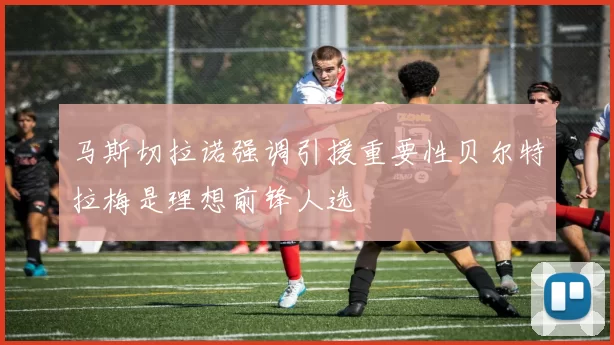 马斯切拉诺强调引援重要性贝尔特拉梅是理想前锋人选