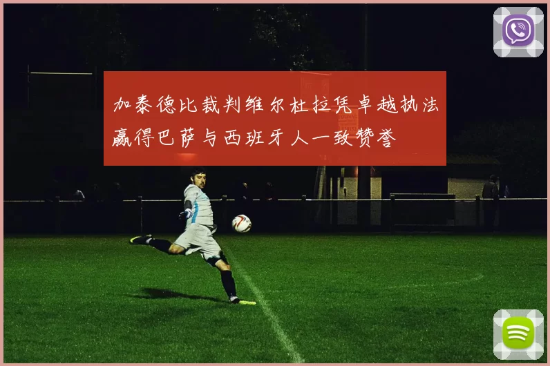 加泰德比裁判维尔杜拉凭卓越执法赢得巴萨与西班牙人一致赞誉